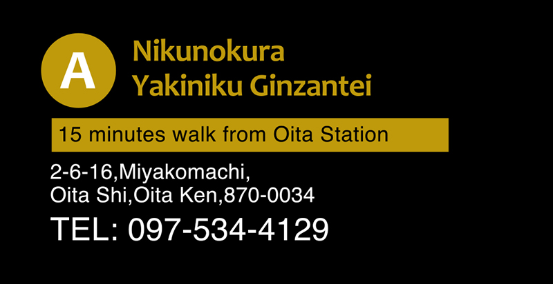 Nikunokura Yakiniku Ginzantei 15 minutes walk from Oita Station 2-6-16,Miyakomachi, Oita Shi,Oita Ken,870-0034 TEL: 097-534-4129