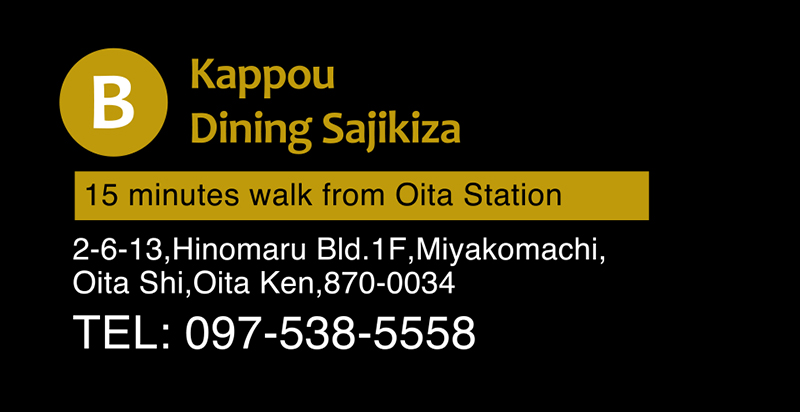 Kappou Dining Sajikiza 15 minutes walk from Oita Station 2-6-13,Hinomaru Bld.1F,Miyakomachi, Oita Shi,Oita Ken,870-0034 TEL: 097-538-5558