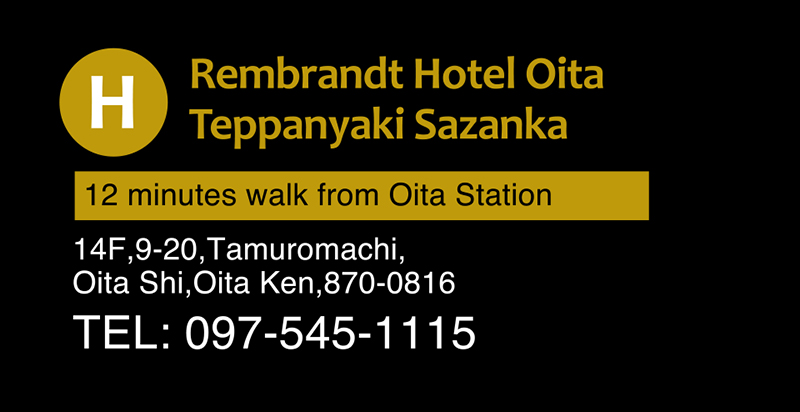 Rembrandt Hotel Oita Teppanyaki Sazanka 12 minutes walk from Oita Station 14F,9-20,Tamuromachi, Oita Shi,Oita Ken,870-0816 TEL: 097-545-1115